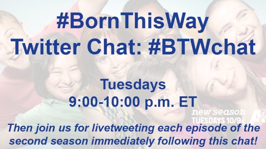 Text: #BornThisWay Twitter Chat: #BTWchat, Tuesdays 9:00-10:00 p.m. ET. Then join us for livetweeting each episode of the second season immediately following the chat.