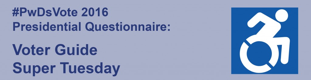 Text: #PwDsVote 2016 Presidential Questionnaire, Voter Guide: Super Tuesday