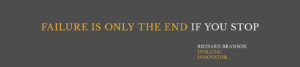 "Failure is only the end if you stop." Richard Branson, dyslexiac, innovator