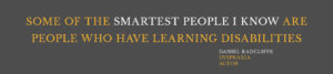 "Some of the smartest people I know are people who have learning disabilities." Daniel Radcliffe, dyspraxia, actor