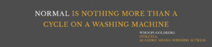 "Normal is nothing more than a cycle on a washing machine." Whoopi Goldberg, dyslexia, academy award winning actress