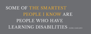Some of the smartest people I know are people who have learning disabilities. - Daniel Radcliffe