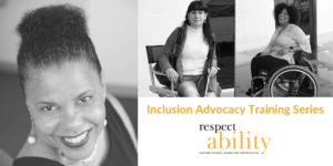 Photos of Donna Walton, Maria Perez and Tatiana Lee. Text: Inclusion Advocacy Training Series RespectAbility