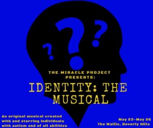 text in image: The Miracle Project presents: Identity: The Musical, an original musical created with and starring individuals with autism and of all abilities, May 23-May 26, The Wallis, Beverly Hills