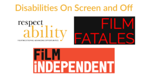 Logos for RespectAbility, Film Fatales, and Film Independent. Text: Disabilities On Screen and Off