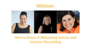 Headshots of Donna Walton, Kristin Gilger and Lauren Appelbaum. Text: Webinar: How to Ensure a Welcoming Lexicon and Inclusive Storytelling