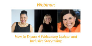 Headshots of Donna Walton, Kristin Gilger and Lauren Appelbaum. Text: Webinar: How to Ensure a Welcoming Lexicon and Inclusive Storytelling