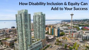 Aerial view of downtown Seattle with the space needle in the background. Text: How Disability Inclusion & Equity Can Add to Your Success