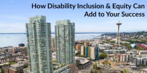 Aerial view of downtown Seattle with the space needle in the background. Text: How Disability Inclusion & Equity Can Add to Your Success
