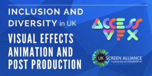 Inclusion and Diversity in UK Visual Effects Animation and Post Production. Logos for Access VFX and UK Screen Alliance in partnership with Animation UK