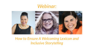 Headshots of Donna Walton, Amy Silverman and Lauren Appelbaum. Text: Webinar: How to Ensure a Welcoming Lexicon and Inclusive Storytelling