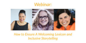 Headshots of Donna Walton, Amy Silverman and Lauren Appelbaum. Text: Webinar: How to Ensure a Welcoming Lexicon and Inclusive Storytelling