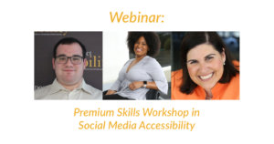 Headshots of Eric Ascher, Tatiana Lee and Lauren Appelbaum. Text: Webinar: Premium Skills Workshop in Social Media Accessibility