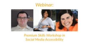 Headshots of Eric Ascher, Tatiana Lee and Lauren Appelbaum. Text: Webinar: Premium Skills Workshop in Social Media Accessibility