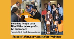 Including People with Disabilities in Nonprofits & Foundations Accessibility & Equity Webinar Series. RespectAbility.org/Accessibility-Webinars Two separate photos of diverse people with disabilities smiling together