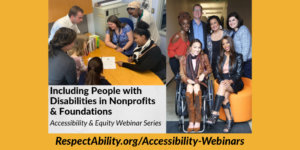 Including People with Disabilities in Nonprofits & Foundations Accessibility & Equity Webinar Series. RespectAbility.org/Accessibility-Webinars Two separate photos of diverse people with disabilities smiling together