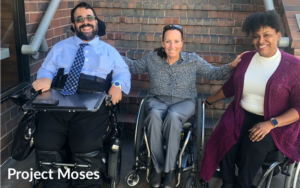 Matan Koch, Candace Cable and Tatiana Lee smiling together in front of a staircase. All three are wheelchair users. Text: Project Moses