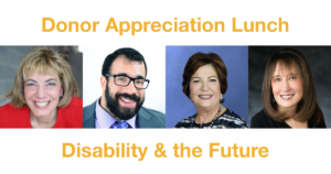 Text: Donor Appreciation Lunch Disability & the Future. Headshots of Jennifer Laszlo Mizrahi, Matan Koch, Linda Burger & Vivian Bass