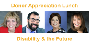 Text: Donor Appreciation Lunch Disability & the Future. Headshots of Jennifer Laszlo Mizrahi, Matan Koch, Linda Burger & Vivian Bass
