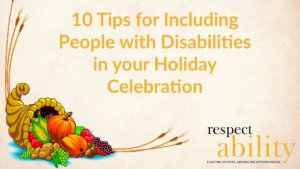 10 Tips for Including People with Disabilities in your Holiday Celebration. Graphic of a cornucopia with fruits and plants in it. Logo for RespectAbility