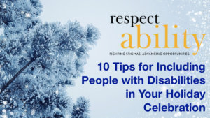 10 Tips for Including People with Disabilities in your Holiday Celebration. Graphic of a tree in the snow. Logo for RespectAbility