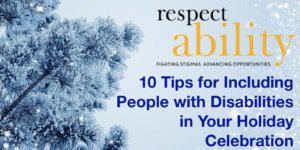 10 Tips for Including People with Disabilities in your Holiday Celebration. Graphic of a tree in the snow. Logo for RespectAbility
