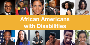 Headshots of Clarence Page, Simone Biles, Halle Berry, Daymond John, Solange Knowles, Whoopi Goldberg, Claudia Gordon, Haben Girma, Missy Elliot, Muhammad Ali, Lois Curtis and Diana Elizabeth Jordan. Text: African Americans with Disabilities