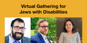 Headshots of Matan Koch, Joshua Steinberg and Lily Coltoff. Text: Virtual Gathering for Jews with Disabilities
