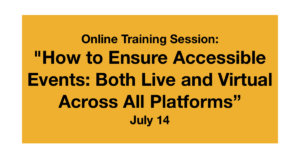 Online Training Session: "How to Ensure Accessible Events: Both Live and Virtual Across All Platforms" July 14