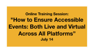 Online Training Session: "How to Ensure Accessible Events: Both Live and Virtual Across All Platforms" July 14