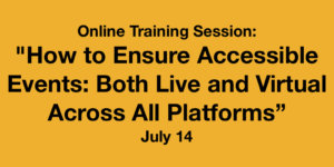 Online Training Session: "How to Ensure Accessible Events: Both Live and Virtual Across All Platforms" July 14