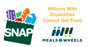 Logos for SNAP food stamps and Meals on Wheels. Text: Millions With Disabilities Cannot Get Food
