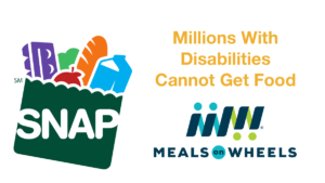 Logos for SNAP food stamps and Meals on Wheels. Text: Millions With Disabilities Cannot Get Food