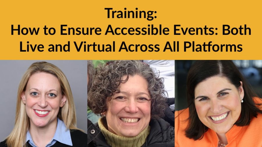 Headshots of Dori Kirshner, Rebecca Wanatick and Lauren Appelbaum. Text: Training: How to Ensure Accessible Events: Both Live and Virtual Across All Platforms