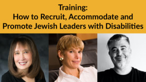 Headshots of Vivian Bass Lori Golden and Lee Chernotsky. Text: Training: How to Recruit, Accommodate and Promote Jewish Leaders with Disabilities