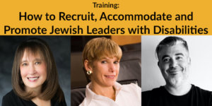 Headshots of Vivian Bass Lori Golden and Lee Chernotsky. Text: Training: How to Recruit, Accommodate and Promote Jewish Leaders with Disabilities