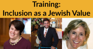 Headshots of Rabbi Lauren Tuchman, Aaron Kaufman and Shelley Cohen. Text: Training: Inclusion as a Jewish Value