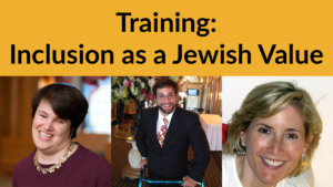 Headshots of Rabbi Lauren Tuchman, Aaron Kaufman and Shelley Cohen. Text: Training: Inclusion as a Jewish Value