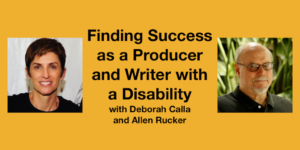 Headshots of Deborah Calla and Allen Rucker. Text: Finding Success as a Producer and Writer with a Disability with Deborah Calla and Allen Rucker