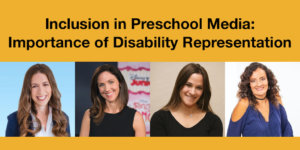 Headshots of Rachel Kalban, Krista Tucker, Nava Silton and Diana Romero. Text: Inclusion in Preschool Media: Importance of Disability Representation