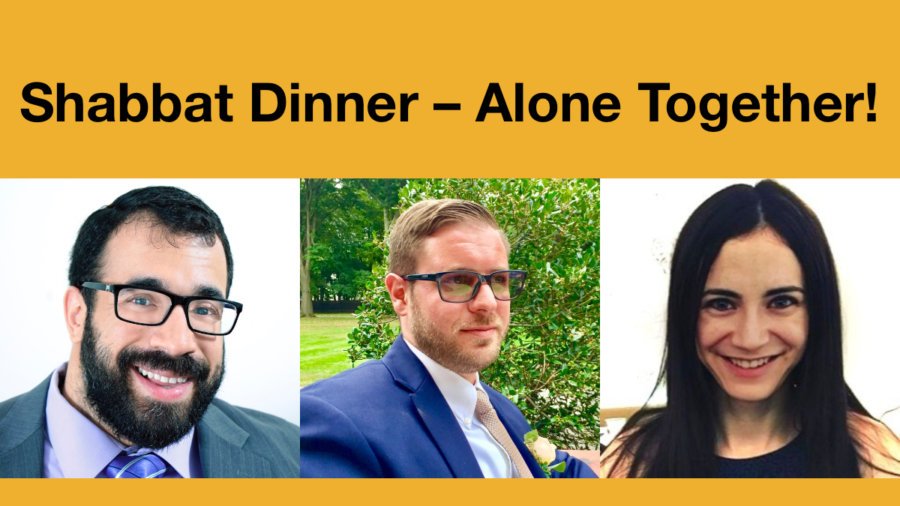 Headshots of Matan Koch, Joshua Steinberg, and Gabrielle Einstein-Sim. Text: Shabbat Dinner - Alone Together!