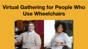 Headshots of Bill Cawley and Tatiana Lee. Text: Virtual Gathering for People Who Use Wheelchairs.