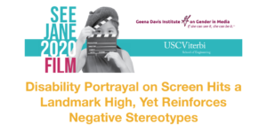 See Jane 2020 Film study cover page featuring a photo of a young girl holding a film clapper, logos for Geena Davis Institute on Gender in Media and USC Viterbi School of Engineering. Text: Disability Portrayal on Screen Hits a Landmark High, Yet Reinforces Negative Stereotypes