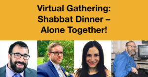 Headshots of Matan Koch, Joshua Steinberg, Gabrielle Einstein-Sim and Neil Jacobson. Text: Virtual Gathering: Shabbat Dinner - Alone Together!