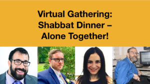 Headshots of Matan Koch, Joshua Steinberg, Gabrielle Einstein-Sim and Neil Jacobson. Text: Virtual Gathering: Shabbat Dinner - Alone Together!