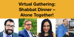 Headshots of Matan Koch, Joshua Steinberg, Gabrielle Einstein-Sim and Neil Jacobson. Text: Virtual Gathering: Shabbat Dinner - Alone Together!