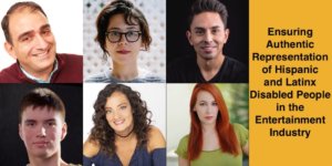 Headshots of six Latinx/Hispanic people with disabilities. Text: Ensuring Authentic Representation of Hispanic and Latinx Disabled People in the Entertainment Industry