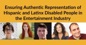 Headshots of five Latinx/Hispanic people with disabilities. Text: Ensuring Authentic Representation of Hispanic and Latinx Disabled People in the Entertainment Industry