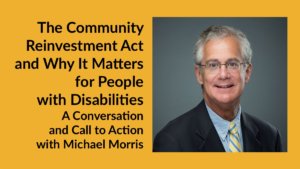 Michael Morris smiling headshot wearing a suit and tie. Text: The Community Reinvestment Act and Why It Matters for People with Disabilities A Conversation and Call to Action with Michael Morris