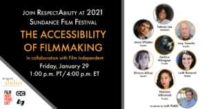 Join RespectAbility at 2021 Sundance Film Festival - The Accessibility of Filmmaking in collaboration with Film Independent. Friday, January 29 1 pm PT 4 pm ET. Logos for RespectAbility and Film Independent. Icons for closed captioning and ASL. headshots of 8 speakers with their names.